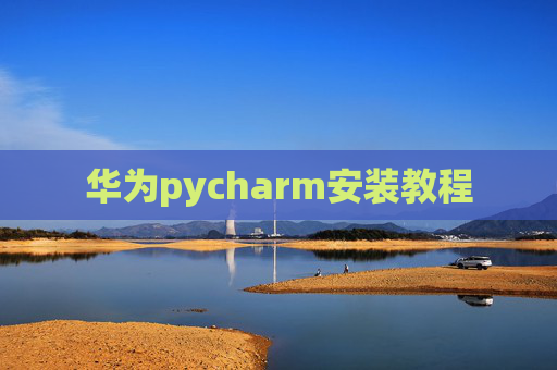 华为pycharm安装教程 华为pycharm安装教程